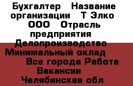 Бухгалтер › Название организации ­ Т-Элко, ООО › Отрасль предприятия ­ Делопроизводство › Минимальный оклад ­ 30 000 - Все города Работа » Вакансии   . Челябинская обл.,Снежинск г.